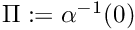 $ \Pi := \alpha^{-1}(0) $